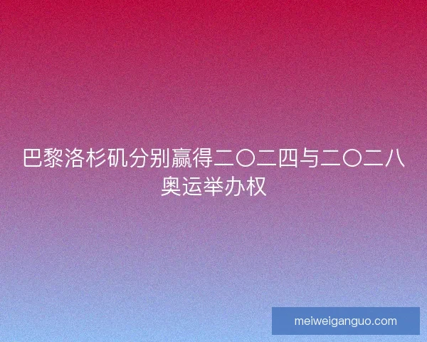 巴黎洛杉矶分别赢得二〇二四与二〇二八奥运举办权