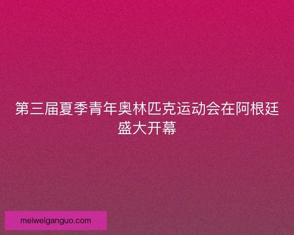 第三届夏季青年奥林匹克运动会在阿根廷盛大开幕